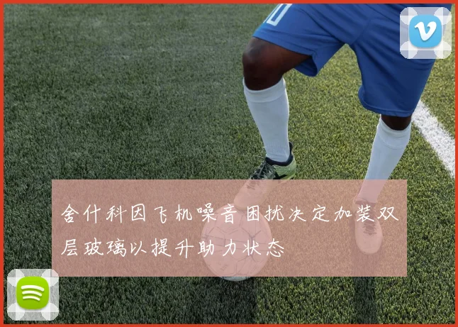 舍什科因飞机噪音困扰决定加装双层玻璃以提升助力状态