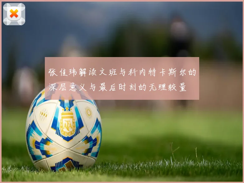 张佳玮解读文班与科内特卡斯尔的深层意义与最后时刻的无理较量