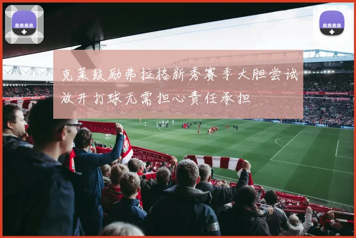 克莱鼓励弗拉格新秀赛季大胆尝试放开打球无需担心责任承担