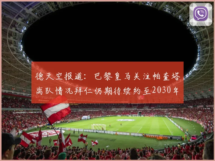 德天空报道：巴黎皇马关注帕奎塔离队情况拜仁仍期待续约至2030年