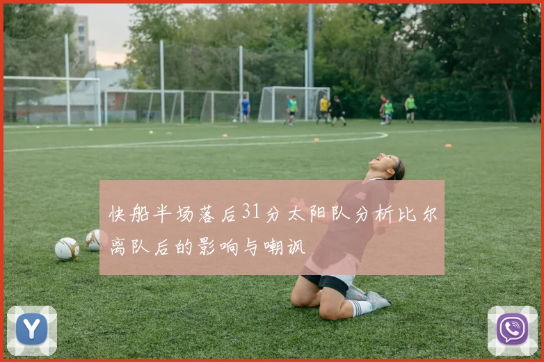 快船半场落后31分太阳队分析比尔离队后的影响与嘲讽