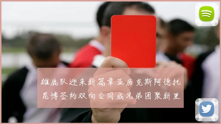 雄鹿队迎来新篇章亚历克斯阿德托昆博签约双向合同成兄弟团聚新里程碑