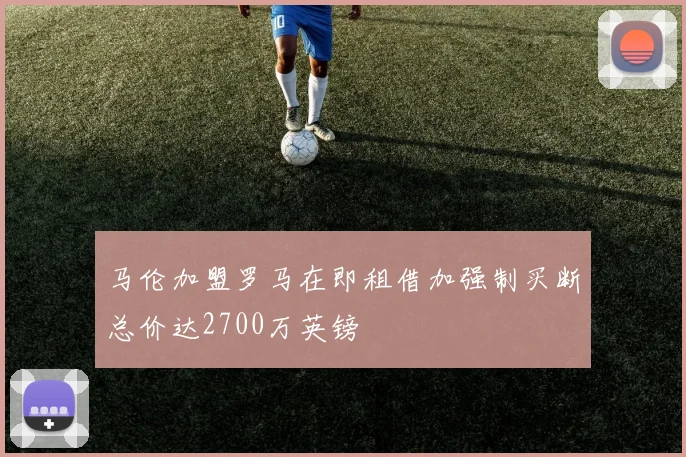 马伦加盟罗马在即租借加强制买断总价达2700万英镑