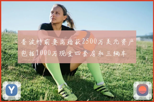 香波特前妻离婚获2500万美元资产包括1000万现金四套房和三辆车