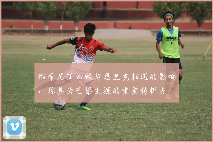 维蒂尼亚回顾与恩里克相遇的影响，称其为巴黎生涯的重要转折点