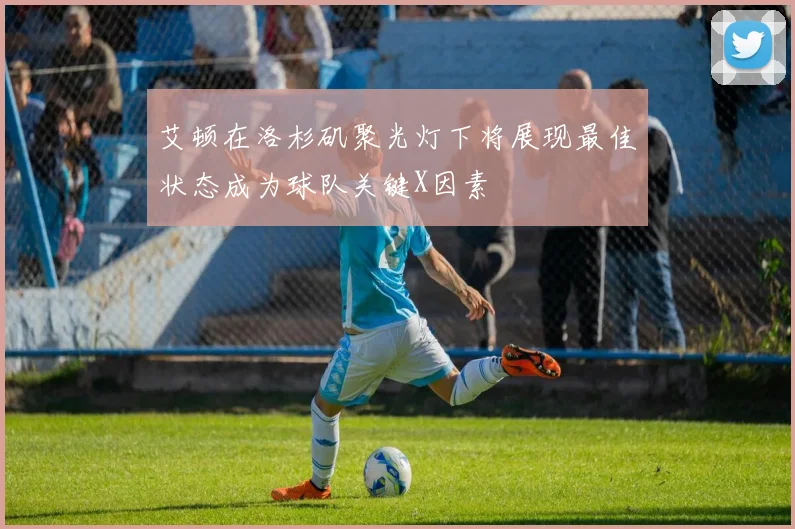 艾顿在洛杉矶聚光灯下将展现最佳状态成为球队关键X因素