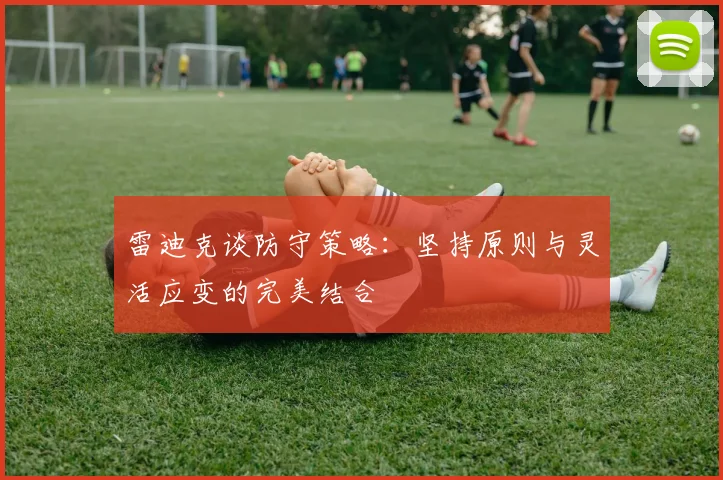 雷迪克谈防守策略：坚持原则与灵活应变的完美结合