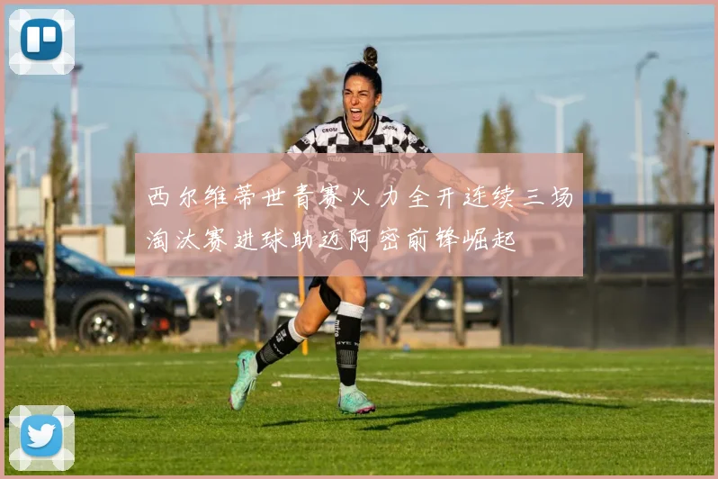 西尔维蒂世青赛火力全开连续三场淘汰赛进球助迈阿密前锋崛起