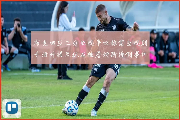 布克回应三分犯规争议称需查规则手册并提及狄龙被詹姆斯撞倒事件