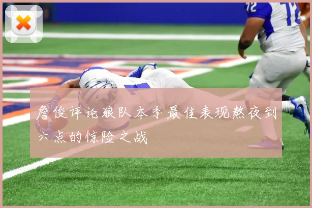 詹俊评论狼队本季最佳表现熬夜到六点的惊险之战
