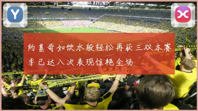 约基奇如饮水般轻松再获三双本赛季已达八次表现惊艳全场