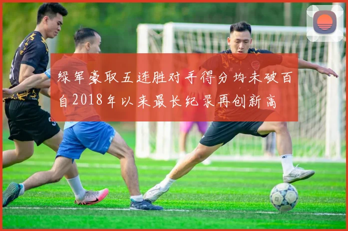 绿军豪取五连胜对手得分均未破百自2018年以来最长纪录再创新高