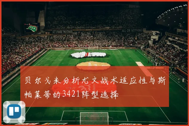 贝尔戈米分析尤文战术适应性与斯帕莱蒂的3421阵型选择