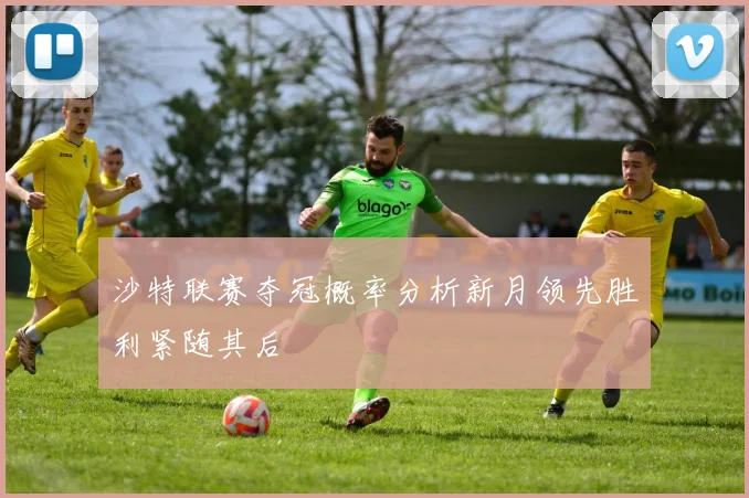 沙特联赛夺冠概率分析新月领先胜利紧随其后