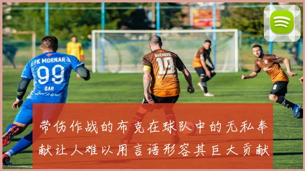 带伤作战的布克在球队中的无私奉献让人难以用言语形容其巨大贡献