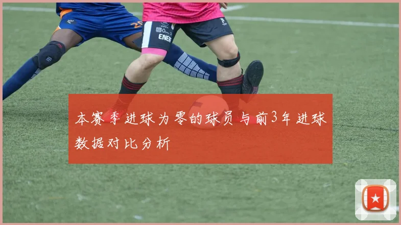 本赛季进球为零的球员与前3年进球数据对比分析