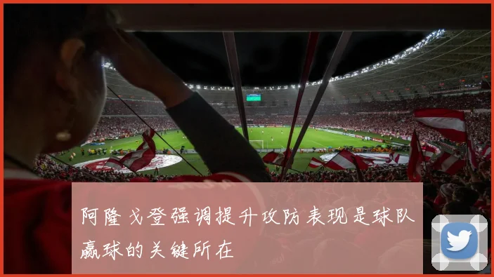 阿隆戈登强调提升攻防表现是球队赢球的关键所在