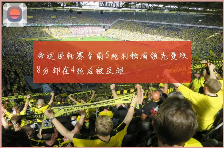 命运逆转赛季前5轮利物浦领先曼联8分却在4轮后被反超