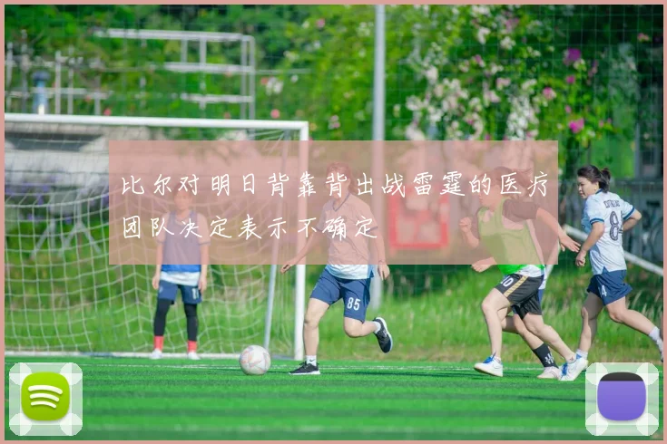 比尔对明日背靠背出战雷霆的医疗团队决定表示不确定