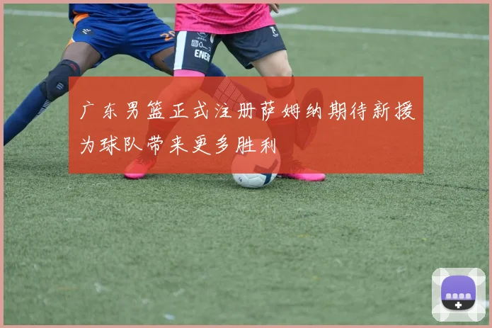 广东男篮正式注册萨姆纳期待新援为球队带来更多胜利