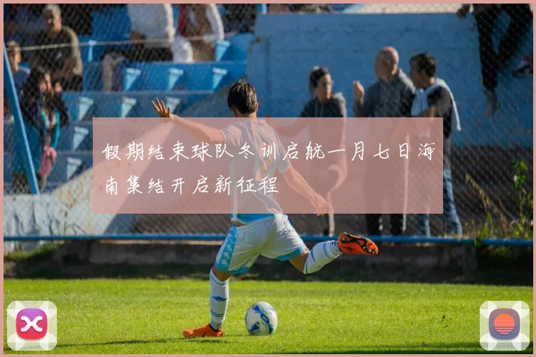 假期结束球队冬训启航一月七日海南集结开启新征程