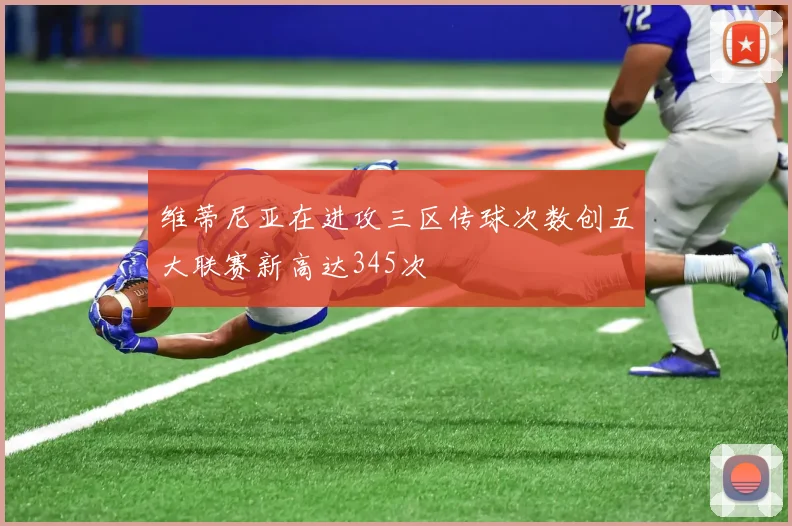 维蒂尼亚在进攻三区传球次数创五大联赛新高达345次