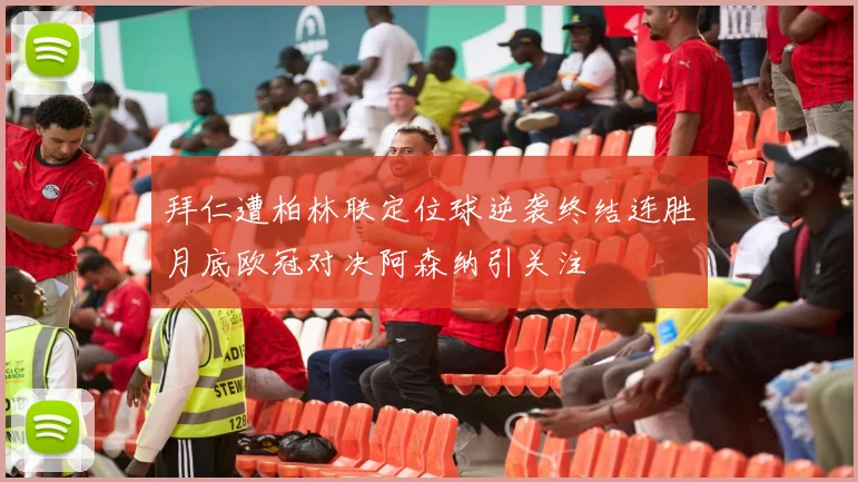 拜仁遭柏林联定位球逆袭终结连胜月底欧冠对决阿森纳引关注